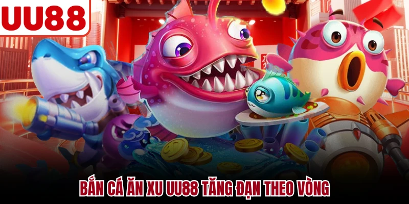 Bắn Cá Ăn Xu UU88 - Săn Cá Biển Và Tính Thưởng Chuẩn Bắn cá ăn xu UU88 tăng đạn theo vòng