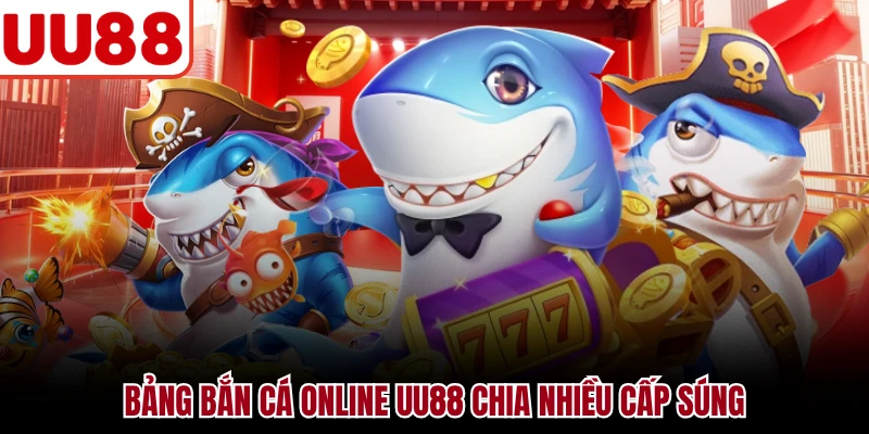 Bắn Cá Online UU88 - Săn Cá Nhanh Với Nhiều Cấp Súng Bảng bắn cá online UU88 chia nhiều cấp súng